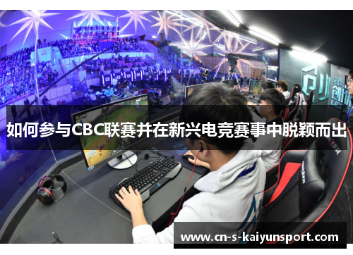 如何参与CBC联赛并在新兴电竞赛事中脱颖而出