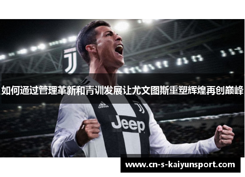 如何通过管理革新和青训发展让尤文图斯重塑辉煌再创巅峰
