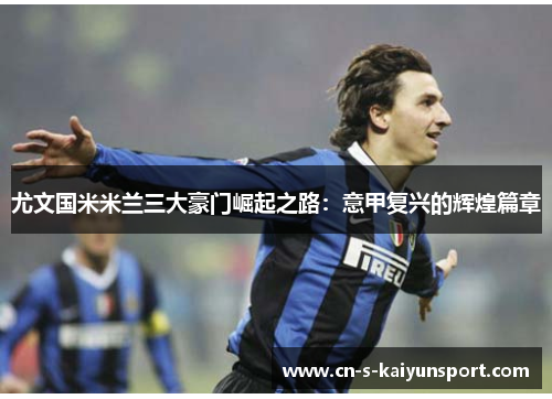 尤文国米米兰三大豪门崛起之路：意甲复兴的辉煌篇章