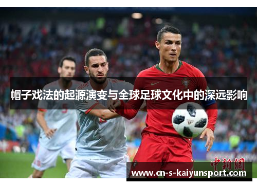 帽子戏法的起源演变与全球足球文化中的深远影响