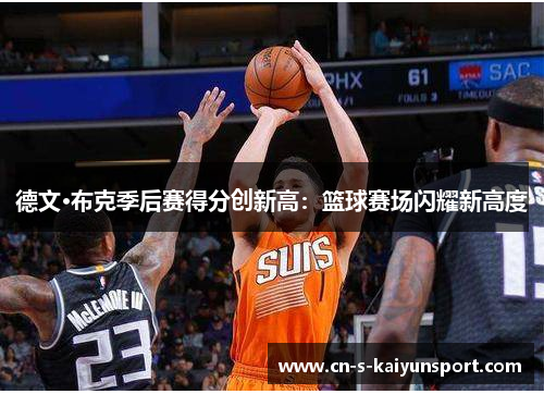 德文·布克季后赛得分创新高:篮球赛场闪耀新高度 德文·布克季后赛得分创新高:篮球赛场闪耀新高度