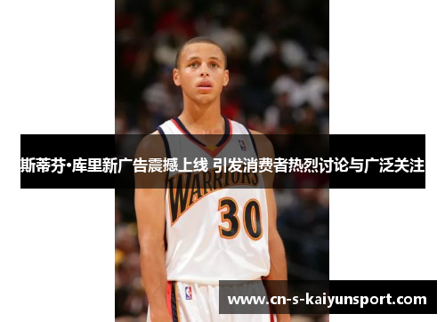 斯蒂芬·库里新广告震撼上线 引发消费者热烈讨论与广泛关注 斯蒂芬·库里新广告震撼上线 引发消费者热烈讨论与广泛关注