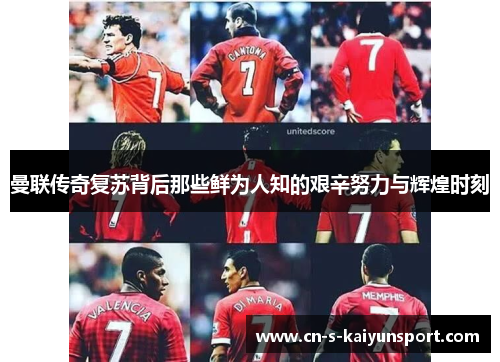曼联传奇复苏背后那些鲜为人知的艰辛努力与辉煌时刻 曼联传奇复苏背后那些鲜为人知的艰辛努力与辉煌时刻