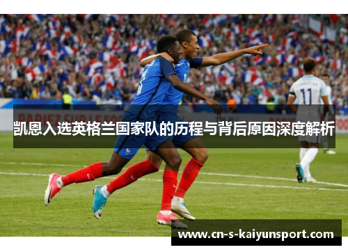 凯恩入选英格兰国家队的历程与背后原因深度解析 凯恩入选英格兰国家队的历程与背后原因深度解析