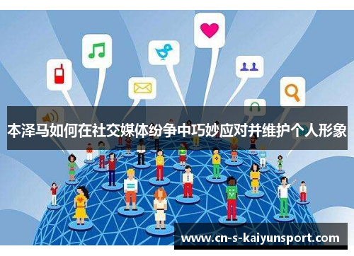 本泽马如何在社交媒体纷争中巧妙应对并维护个人形象