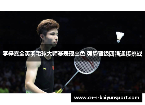 李梓嘉全英羽毛球大师赛表现出色 强势晋级四强迎接挑战