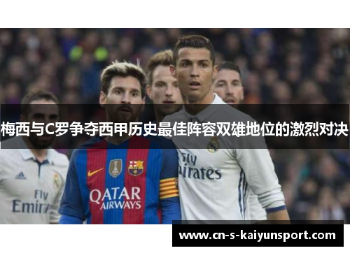 梅西与C罗争夺西甲历史最佳阵容双雄地位的激烈对决