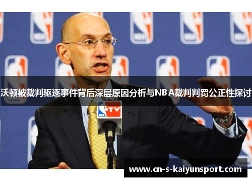 沃顿被裁判驱逐事件背后深层原因分析与NBA裁判判罚公正性探讨