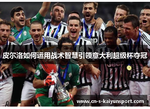 皮尔洛如何运用战术智慧引领意大利超级杯夺冠