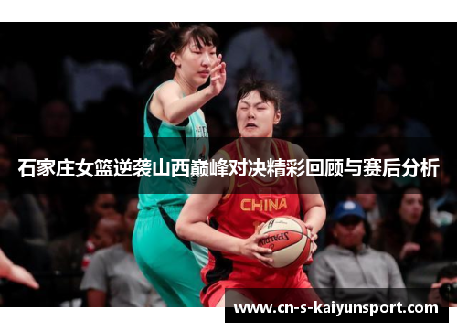 石家庄女篮逆袭山西巅峰对决精彩回顾与赛后分析