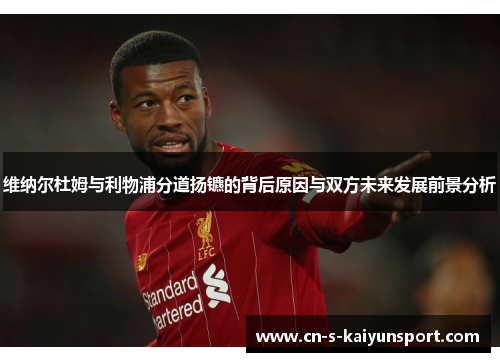 维纳尔杜姆与利物浦分道扬镳的背后原因与双方未来发展前景分析