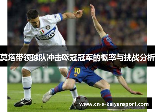 莫塔带领球队冲击欧冠冠军的概率与挑战分析