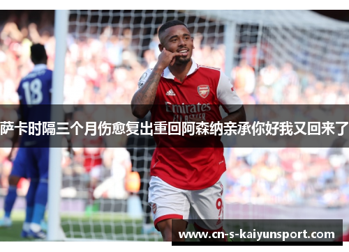 萨卡时隔三个月伤愈复出重回阿森纳亲承你好我又回来了