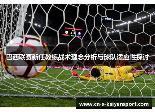 巴西联赛新任教练战术理念分析与球队适应性探讨 巴西联赛新任教练战术理念分析与球队适应性探讨