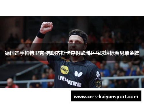 德国选手帕特里克·弗朗齐斯卡夺得欧洲乒乓球锦标赛男单金牌