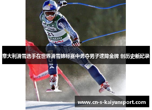 意大利滑雪选手在世界滑雪锦标赛中勇夺男子速降金牌 创历史新纪录