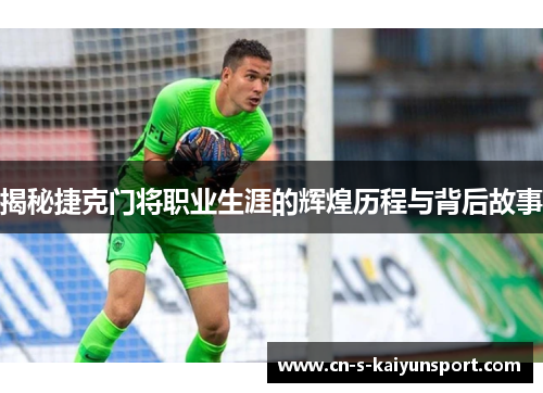 揭秘捷克门将职业生涯的辉煌历程与背后故事 揭秘捷克门将职业生涯的辉煌历程与背后故事