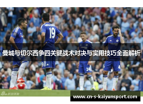 曼城与切尔西争四关键战术对决与实用技巧全面解析 曼城与切尔西争四关键战术对决与实用技巧全面解析