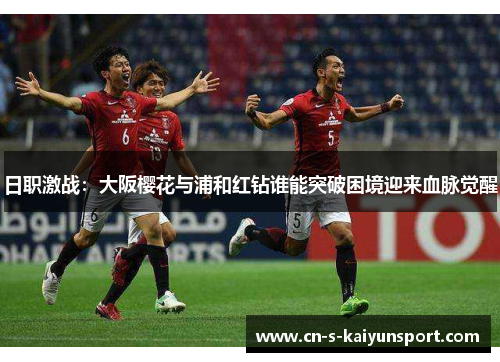 日职激战:大阪樱花与浦和红钻谁能突破困境迎来血脉觉醒 日职激战:大阪樱花与浦和红钻谁能突破困境迎来血脉觉醒