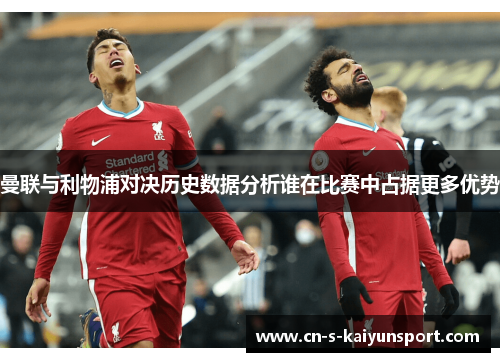 曼联与利物浦对决历史数据分析谁在比赛中占据更多优势