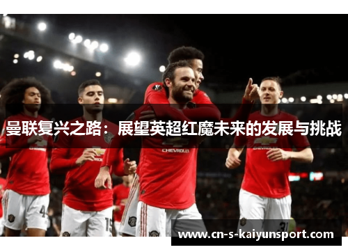 曼联复兴之路：展望英超红魔未来的发展与挑战