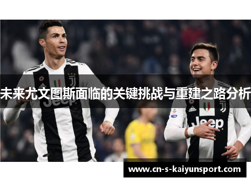 未来尤文图斯面临的关键挑战与重建之路分析