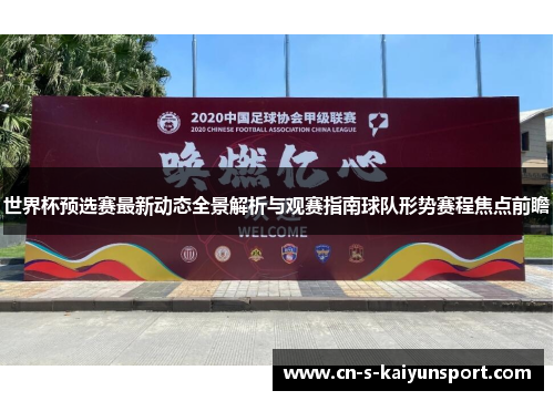 世界杯预选赛最新动态全景解析与观赛指南球队形势赛程焦点前瞻 世界杯预选赛最新动态全景解析与观赛指南球队形势赛程焦点前瞻