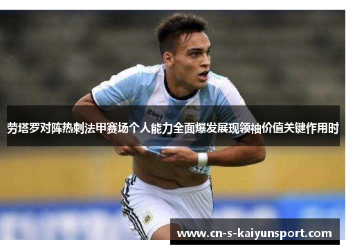 劳塔罗对阵热刺法甲赛场个人能力全面爆发展现领袖价值关键作用时