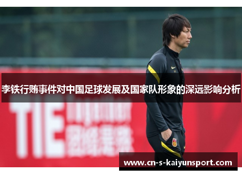 李铁行贿事件对中国足球发展及国家队形象的深远影响分析