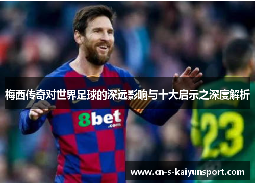 梅西传奇对世界足球的深远影响与十大启示之深度解析