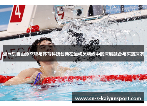 潘展乐自由泳突破与体育科技创新在运动员训练中的深度融合与实践探索 潘展乐自由泳突破与体育科技创新在运动员训练中的深度融合与实践探索