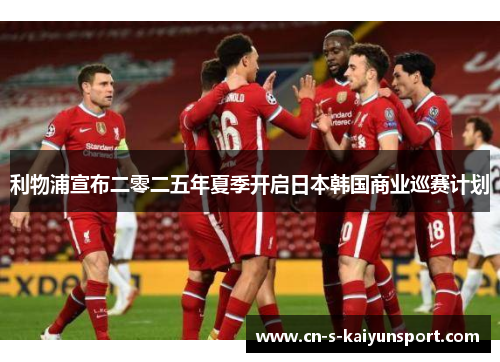 利物浦宣布二零二五年夏季开启日本韩国商业巡赛计划