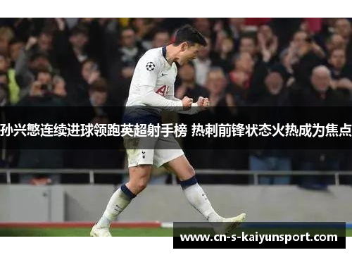 孙兴慜连续进球领跑英超射手榜 热刺前锋状态火热成为焦点 孙兴慜连续进球领跑英超射手榜 热刺前锋状态火热成为焦点