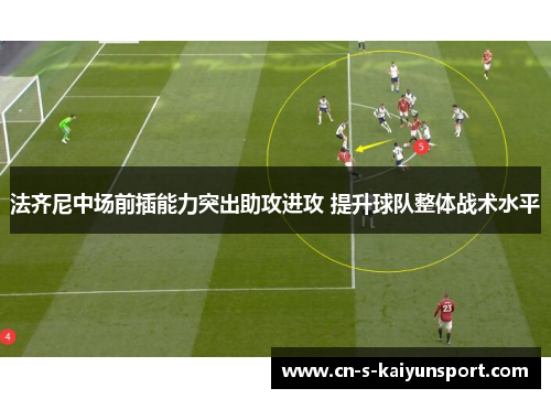 法齐尼中场前插能力突出助攻进攻 提升球队整体战术水平