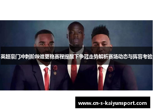 英超豪门冲刺阶段谁更稳赛程提醒下争冠走势解析赛场动态与阵容考验