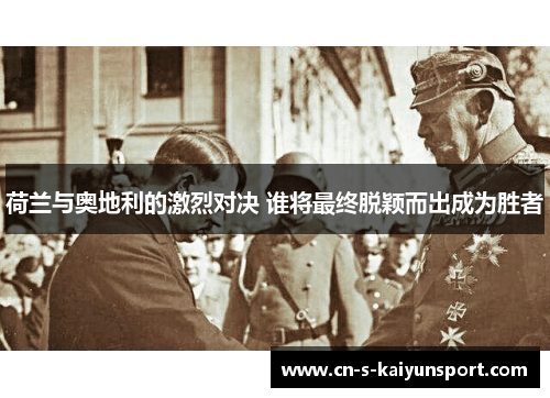 荷兰与奥地利的激烈对决 谁将最终脱颖而出成为胜者