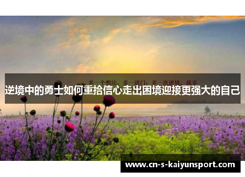 逆境中的勇士如何重拾信心走出困境迎接更强大的自己