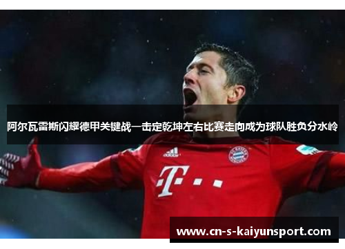 阿尔瓦雷斯闪耀德甲关键战一击定乾坤左右比赛走向成为球队胜负分水岭