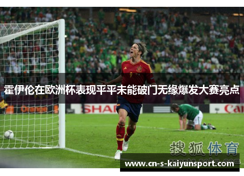 霍伊伦在欧洲杯表现平平未能破门无缘爆发大赛亮点