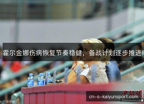 霍尔金娜伤病恢复节奏稳健，备战计划逐步推进