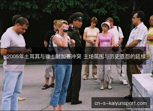 2005年土耳其与瑞士附加赛冲突 主场氛围与历史恩怨的延续